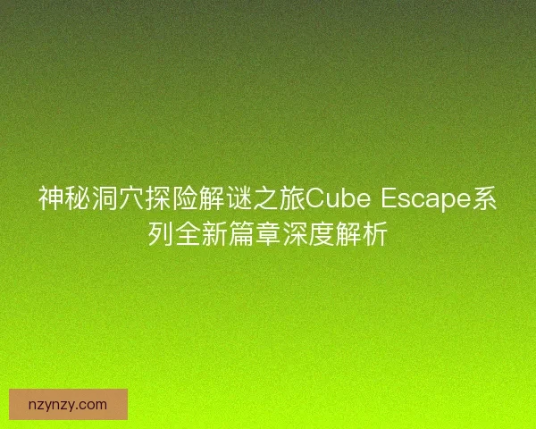 神秘洞穴探险解谜之旅Cube Escape系列全新篇章深度解析