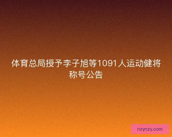 体育总局授予李子旭等1091人运动健将称号公告