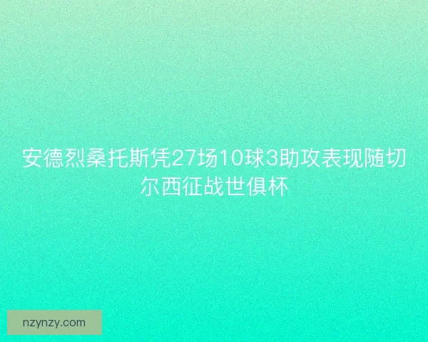 安德烈桑托斯凭27场10球3助攻表现随切尔西征战世俱杯