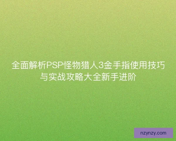 全面解析PSP怪物猎人3金手指使用技巧与实战攻略大全新手进阶